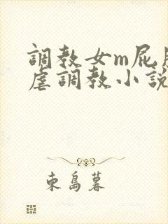 调教女m屁股撅虐调教小说