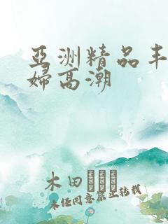 亚洲精品丰满少妇高潮