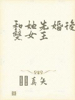 和她先婚后爱了双女主