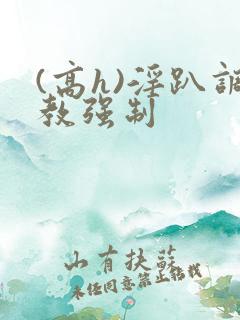 (高h)淫趴调教强制