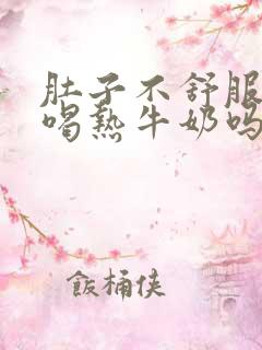 肚子不舒服可以喝热牛奶吗