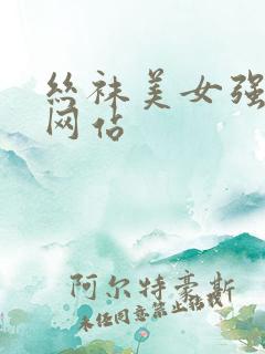 丝袜美女强高潮网站