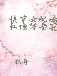 快穿女配娇蛮自私但备受宠爱的小说