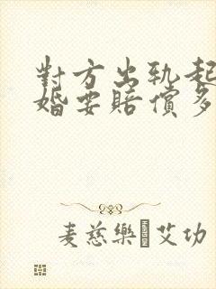 对方出轨起诉离婚要赔偿多少钱