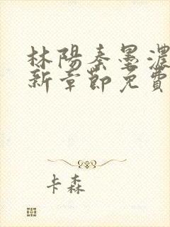 林阳秦墨浓说最新章节免费阅