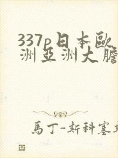 337p日本欧洲亚洲大胆视频