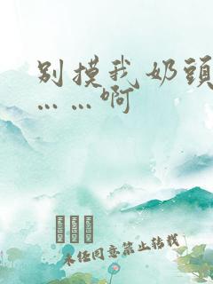 别摸我奶头…嗯……啊