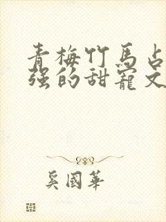 青梅竹马占有欲强的甜宠文古言