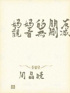 妈妈的朋友免费观看无删减