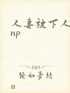 人妻被下人玩弄np