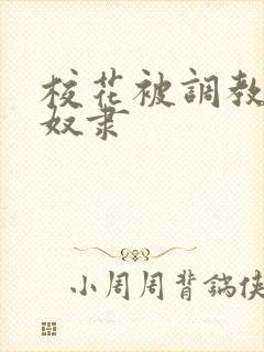 校花被调教成性奴隶