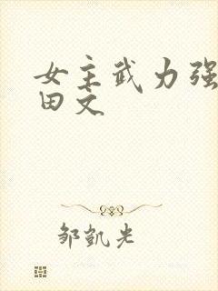 女主武力强大种田文