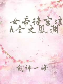 女帝后宫浪荡史h全文凤渊