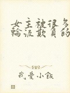 女主被很多男人轮流欺负的文古言