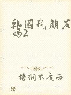 韩国我朋友的妈妈2