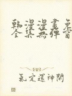 韩漫漫画免费看全集无弹窗