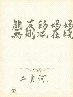 朋友的妈妈完整无删减在线观看