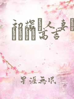 初撮り人妻ドメトュニキ高吉