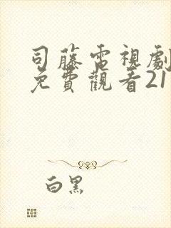 司藤电视剧西瓜免费观看21集