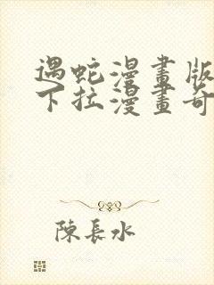 遇蛇漫画版免费下拉漫画奇妙漫画