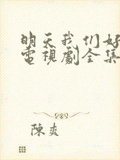 明天我们好好过电视剧全集免费观看