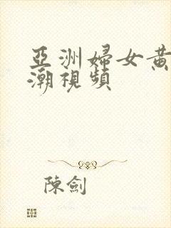 亚洲妇女黄色高潮视频