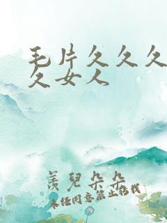 毛片久久久久久久女人