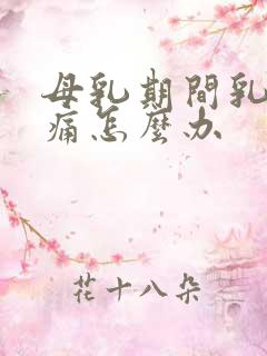 母乳期间乳房胀痛怎么办