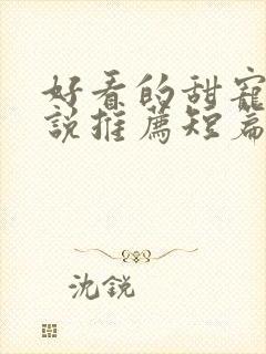 好看的甜宠文小说推荐短篇