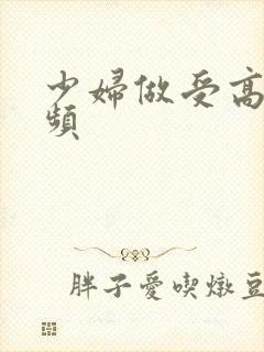 少妇做受高潮视频