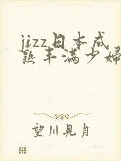 jizz日本成熟丰满少妇