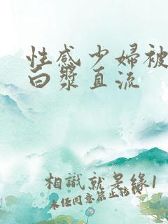 性感少妇被猛得白浆直流