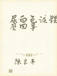 尿白色液体是怎么回事