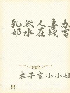 乳欲人妻办公室奶水在线电影国产