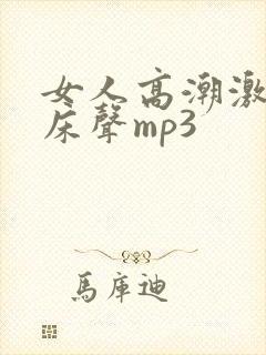 女人高潮激烈叫床声mp3