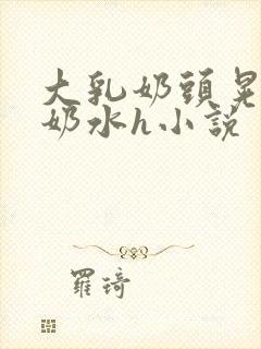 大乳奶头晃着喷奶水h小说