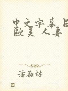 中文字幕 日韩 欧美 人妻