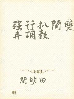 强行扒开双腿玩弄调教