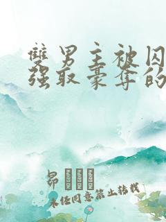 双男主被囚禁被强取豪夺的小说