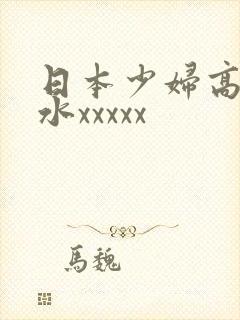 日本少妇高潮喷水xxxxx