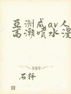 亚洲成av人片高潮喷水漫画