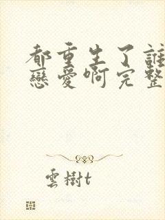 都重生了谁还谈恋爱啊完整版免费