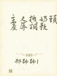 主人拽奶头跪爬羞辱调教