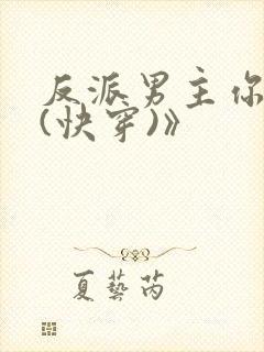 反派男主你好坏(快穿)》