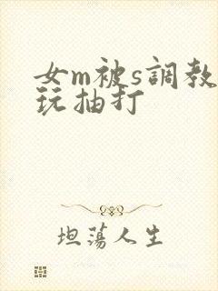 女m被s调教虐玩抽打