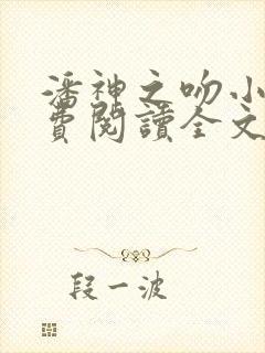 潘神之吻小说免费阅读全文秦三见