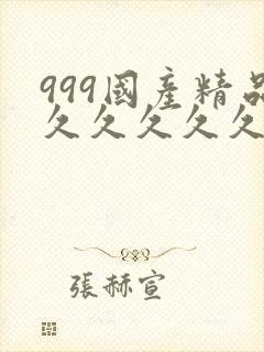 999国产精品久久久久久