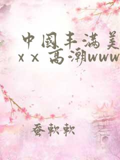中国丰满美乳xxⅹ高潮www