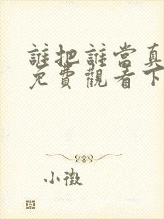 谁把谁当真漫画免费观看下拉式六漫画