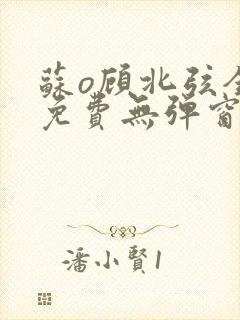 苏o顾北弦全文免费无弹窗